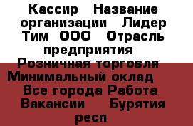 Кассир › Название организации ­ Лидер Тим, ООО › Отрасль предприятия ­ Розничная торговля › Минимальный оклад ­ 1 - Все города Работа » Вакансии   . Бурятия респ.